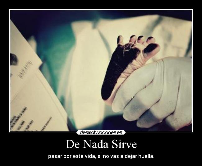 De Nada Sirve - pasar por esta vida, si no vas a dejar huella.