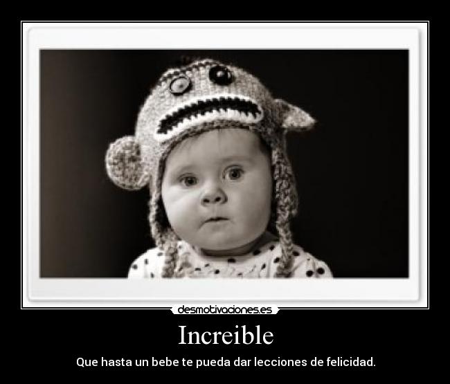 Increible - Que hasta un bebe te pueda dar lecciones de felicidad.