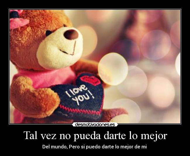 Tal vez no pueda darte lo mejor - Del mundo, Pero si puedo darte lo mejor de mi ♥