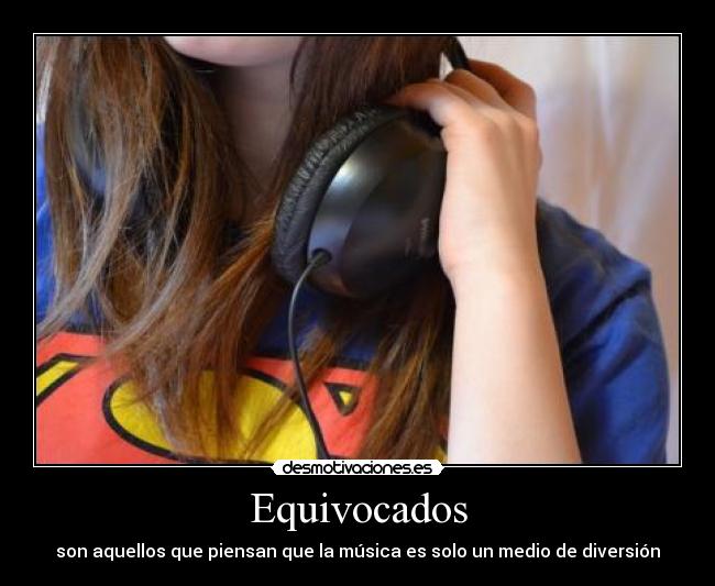 Equivocados - son aquellos que piensan que la música es solo un medio de diversión