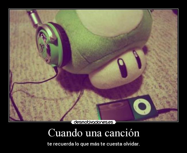 Cuando una canción - te recuerda lo que más te cuesta olvidar.