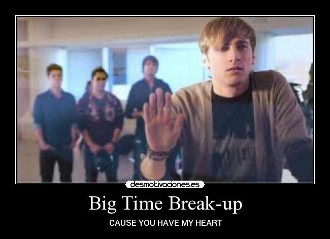 Big Time Break-up - CAUSE YOU HAVE MY HEART