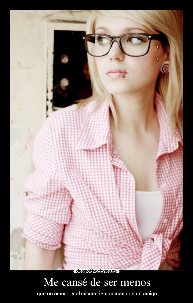 Me cansé de ser menos - que un amor ... y al mismo tiempo mas que un amigo