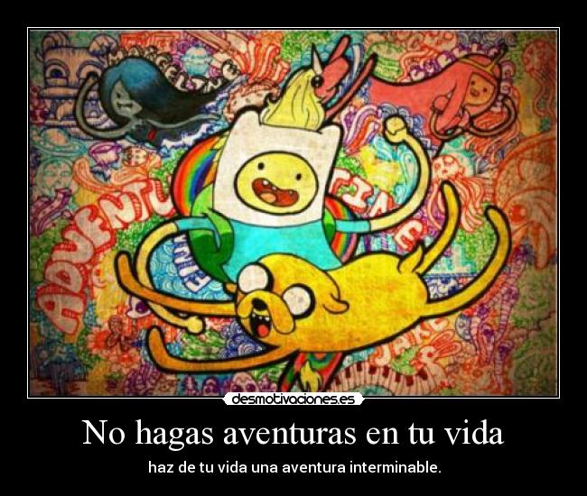 No hagas aventuras en tu vida - haz de tu vida una aventura interminable.