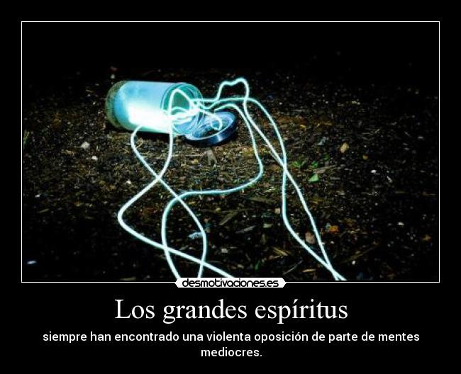 Los grandes espíritus - siempre han encontrado una violenta oposición de parte de mentes mediocres.