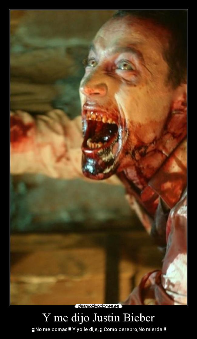 Y me dijo Justin Bieber - ¡¡¡No me comas!!! Y yo le dije, ¡¡¡Como cerebro,No mierda!!!