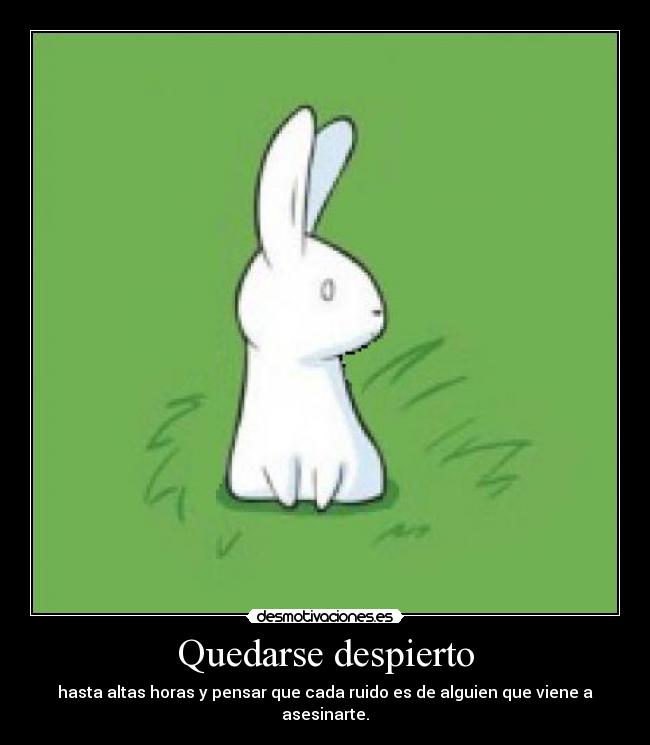 Quedarse despierto - hasta altas horas y pensar que cada ruido es de alguien que viene a asesinarte.