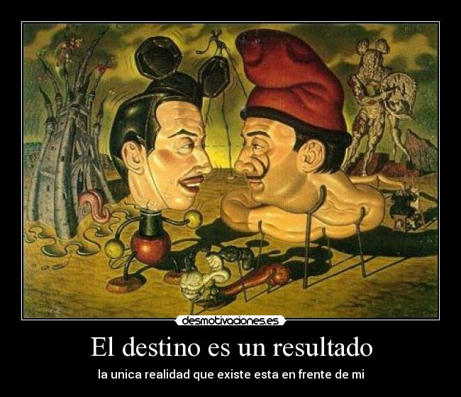 El destino es un resultado - la unica realidad que existe esta en frente de mi