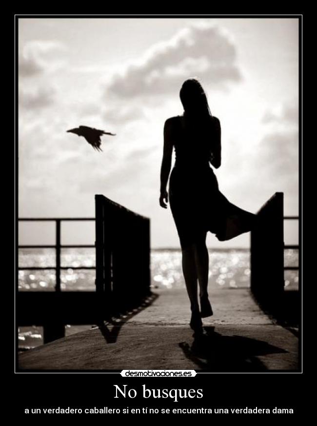 No busques - a un verdadero caballero si en tí no se encuentra una verdadera dama