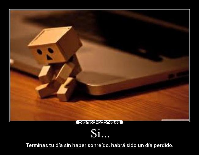 Si... - Terminas tu día sin haber sonreído, habrá sido un día perdido.