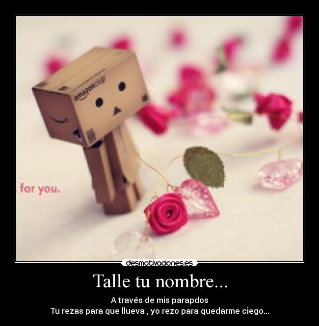 Talle tu nombre... - A través de mis parapdos
Tu rezas para que llueva , yo rezo para quedarme ciego...