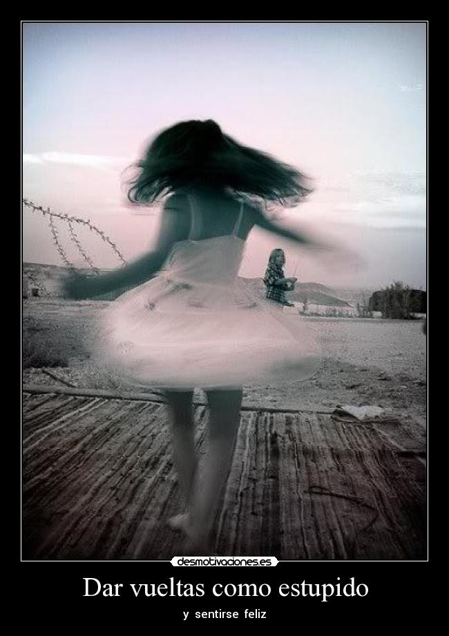 Dar vueltas como estupido -