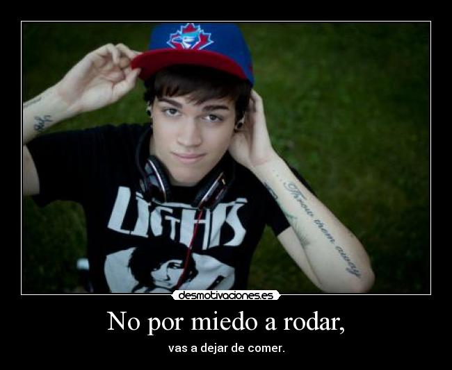 No por miedo a rodar, -