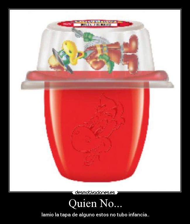 Quien No... - lamio la tapa de alguno estos no tubo infancia..