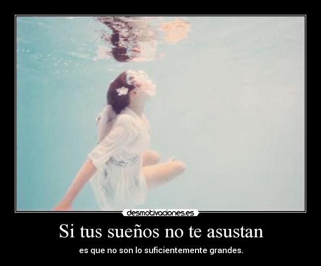 Si tus sueños no te asustan - es que no son lo suficientemente grandes.