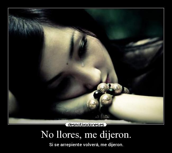 No llores, me dijeron. - Si se arrepiente volverá, me dijeron.