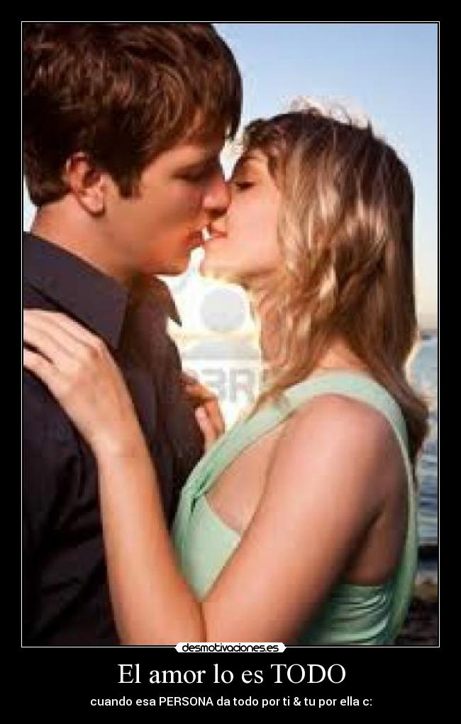 El amor lo es TODO - cuando esa PERSONA da todo por ti & tu por ella c: