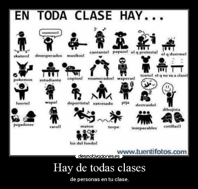 Hay de todas clases - de personas en tu clase.