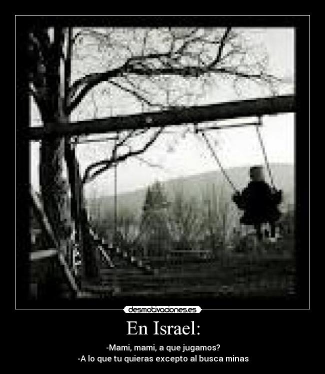 En Israel: - -Mami, mami, a que jugamos?
-A lo que tu quieras excepto al busca minas