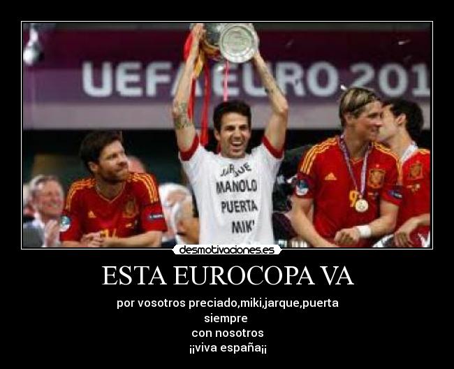 ESTA EUROCOPA VA - por vosotros preciado,miki,jarque,puerta
siempre
con nosotros
¡¡viva españa¡¡