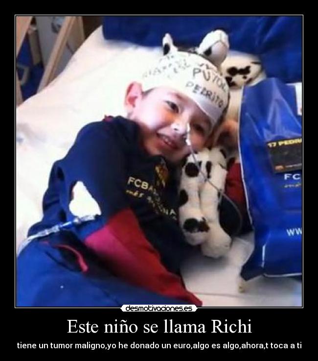 Este niño se llama Richi - tiene un tumor maligno,yo he donado un euro,algo es algo,ahora,t toca a ti
