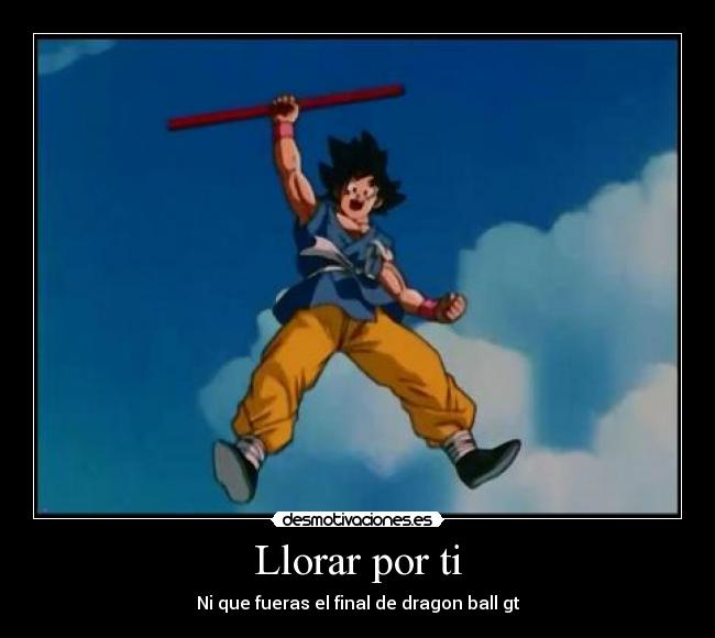 Llorar por ti - Ni que fueras el final de dragon ball gt
