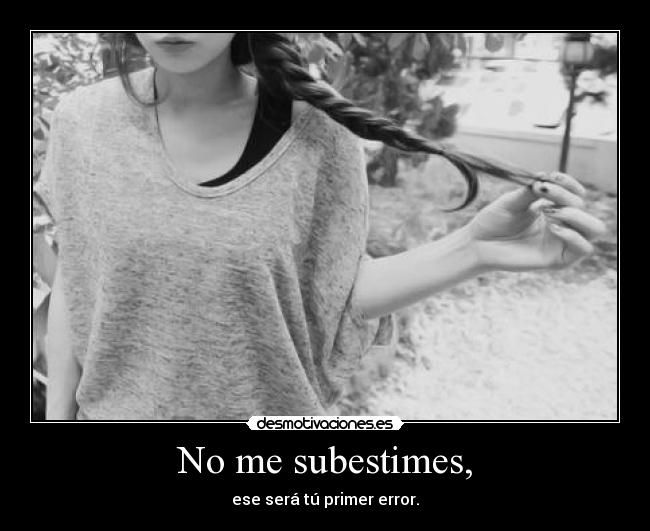 No me subestimes, - ese será tú primer error.