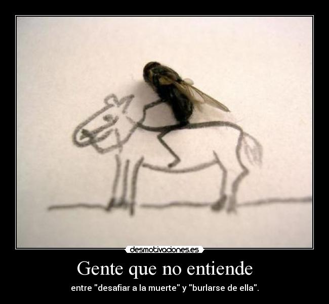 Gente que no entiende - entre desafiar a la muerte y burlarse de ella.