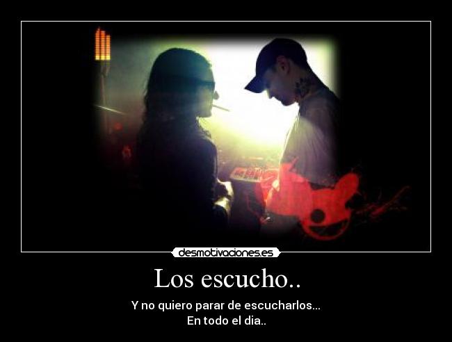 Los escucho.. - Y no quiero parar de escucharlos...
En todo el dia..