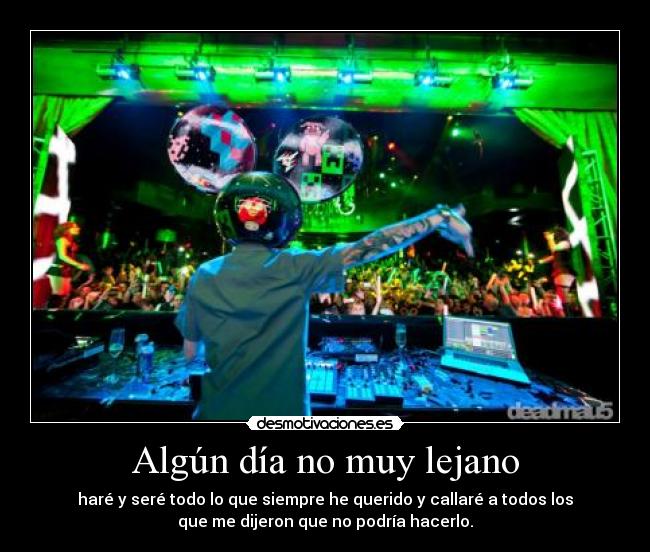 Algún día no muy lejano - haré y seré todo lo que siempre he querido y callaré a todos los
que me dijeron que no podría hacerlo.