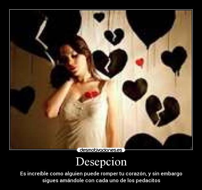 Desepcion - Es increíble como alguien puede romper tu corazón, y sin embargo
sigues amándole con cada uno de los pedacitos