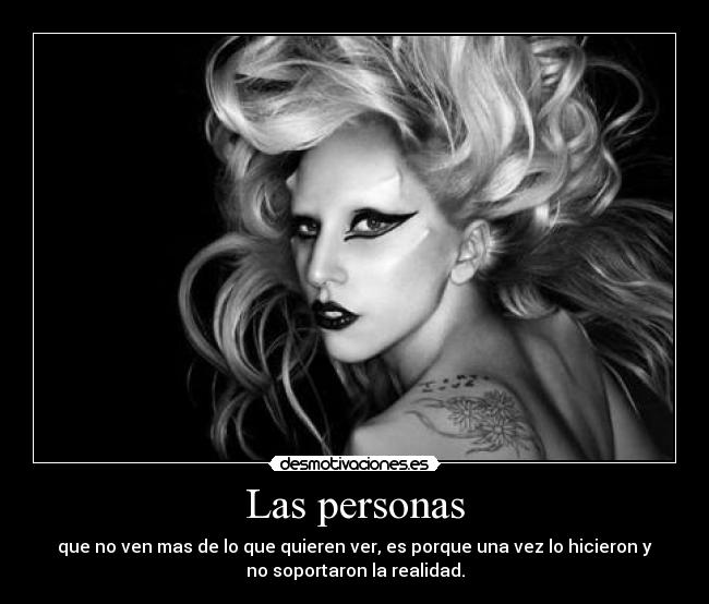 Las personas - que no ven mas de lo que quieren ver, es porque una vez lo hicieron y
no soportaron la realidad.