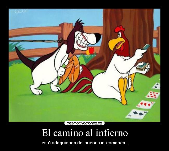 El camino al infierno - está adoquinado de buenas intenciones...