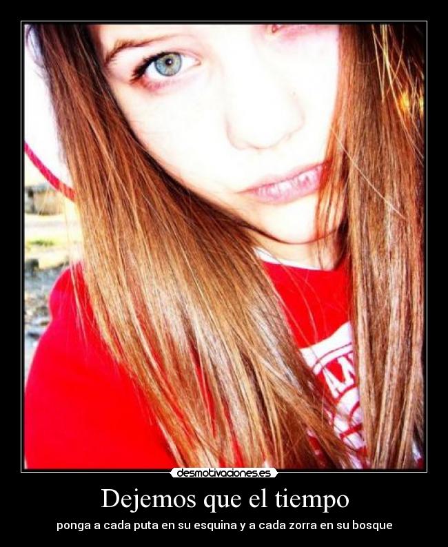Dejemos que el tiempo - ponga a cada puta en su esquina y a cada zorra en su bosque