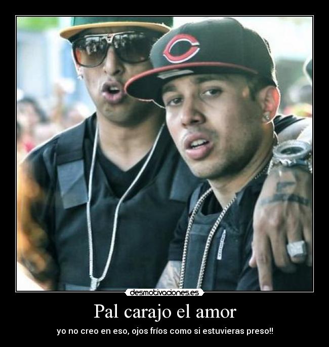 Pal carajo el amor - yo no creo en eso, ojos fríos como si estuvieras preso!!