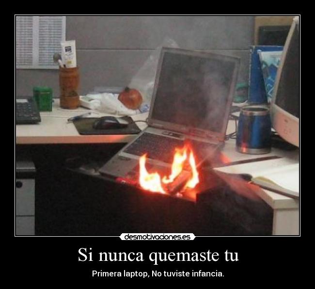Si nunca quemaste tu - Primera laptop, No tuviste infancia.