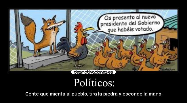 Políticos: - Gente que mienta al pueblo, tira la piedra y esconde la mano.