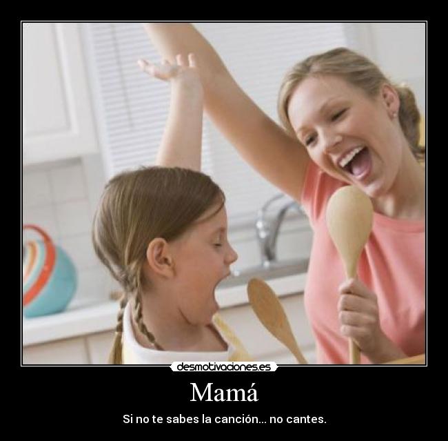Mamá - Si no te sabes la canción... no cantes.