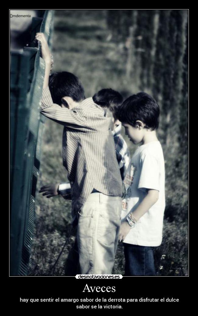 Aveces - hay que sentir el amargo sabor de la derrota para disfrutar el dulce
sabor se la victoria.