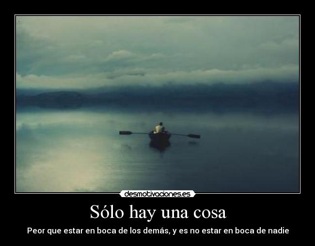 Sólo hay una cosa - Peor que estar en boca de los demás, y es no estar en boca de nadie