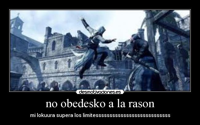 no obedesko a la rason - mi lokuura supera los limitesssssssssssssssssssssssssss