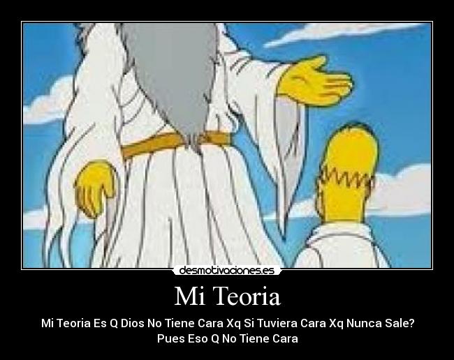 Mi Teoria - Mi Teoria Es Q Dios No Tiene Cara Xq Si Tuviera Cara Xq Nunca Sale?
Pues Eso Q No Tiene Cara