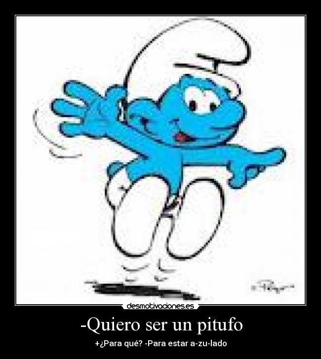 -Quiero ser un pitufo -