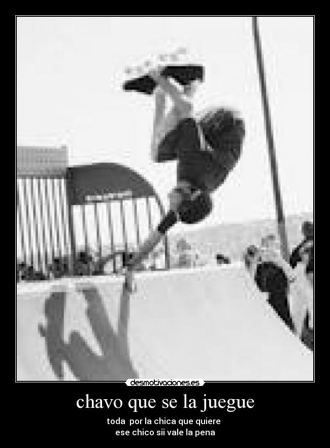 chavo que se la juegue - toda por la chica que quiere
ese chico sii vale la pena
