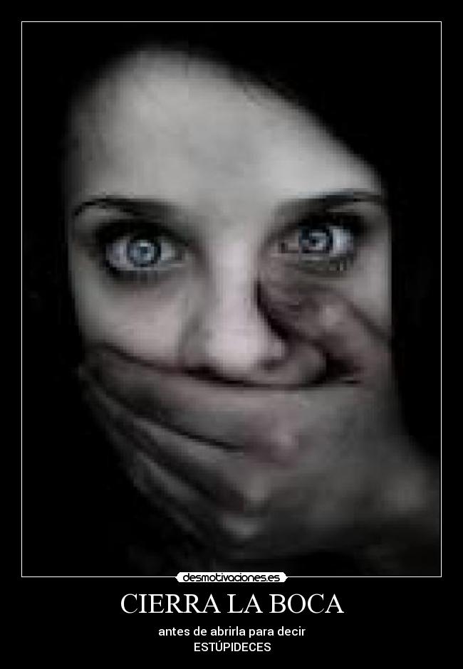 CIERRA LA BOCA - antes de abrirla para decir
ESTÚPIDECES