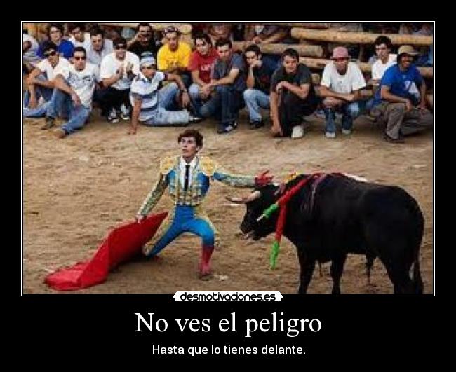 No ves el peligro -