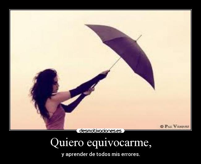Quiero equivocarme, - y aprender de todos mis errores.