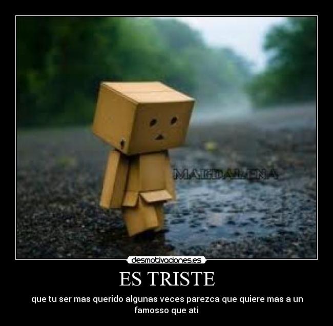 ES TRISTE - que tu ser mas querido algunas veces parezca que quiere mas a un famosso que ati