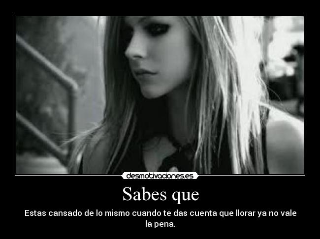 Sabes que - Estas cansado de lo mismo cuando te das cuenta que llorar ya no vale la pena.