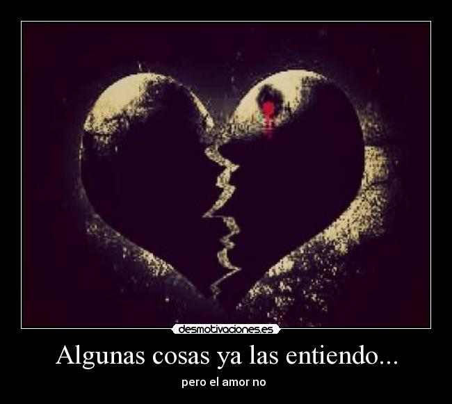 Algunas cosas ya las entiendo... - pero el amor no